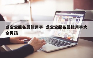 龙宝宝起名最佳用字_龙宝宝起名最佳用字大全男孩