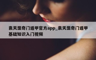 袁天罡奇门遁甲官方app_袁天罡奇门遁甲基础知识入门视频