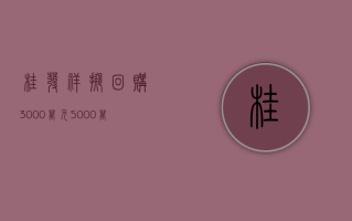 桂发祥：拟回购 3000 万元 -5000 万元公司股份，回购价不超 12 元 / 股