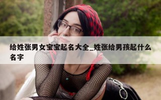 给姓张男女宝宝起名大全_姓张给男孩起什么名字