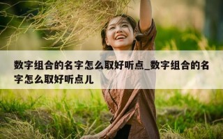 数字组合的名字怎么取好听点_数字组合的名字怎么取好听点儿