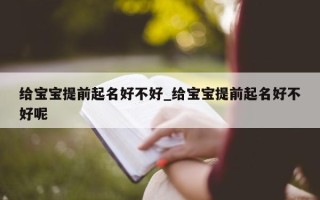 给宝宝提前起名好不好_给宝宝提前起名好不好呢