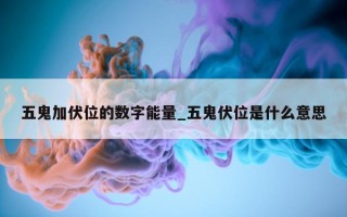 五鬼加伏位的数字能量_五鬼伏位是什么意思