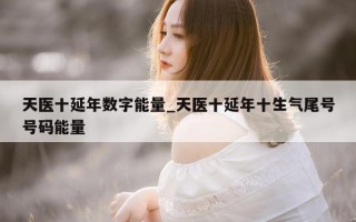 天医十延年数字能量_天医十延年十生气尾号号码能量