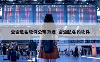 宝宝起名软件公司游戏_宝宝起名的软件