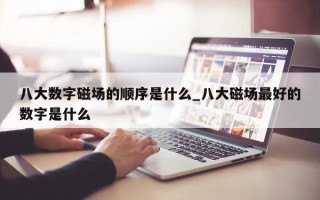 八大数字磁场的顺序是什么_八大磁场最好的数字是什么