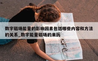 数字磁场能量的影响因素包括哪些内容和方法的关系_数字能量磁场的来历