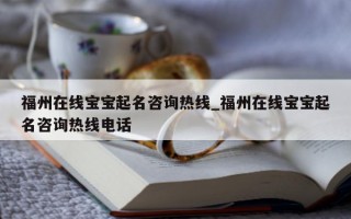 福州在线宝宝起名咨询热线_福州在线宝宝起名咨询热线电话