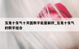 五鬼十生气十天医数字能量解析_五鬼十生气的数字组合