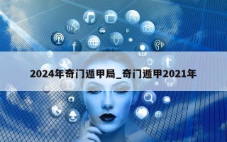 2024 年奇门遁甲局_奇门遁甲 2021 年