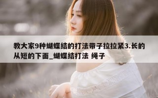 教大家 9 种蝴蝶结的打法带子拉拉紧 3. 长的从短的下面_蝴蝶结打法 绳子