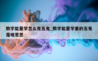 数字能量学怎么克五鬼_数字能量学里的五鬼是啥意思