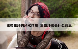 玉带腰环的风水作用_玉带环腰是什么意思