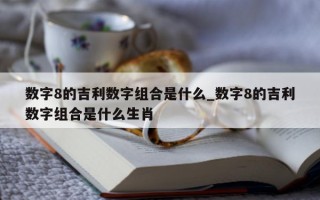 数字 8 的吉利数字组合是什么_数字 8 的吉利数字组合是什么生肖