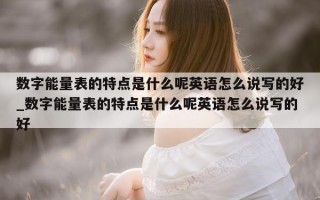 数字能量表的特点是什么呢英语怎么说写的好_数字能量表的特点是什么呢英语怎么说写的好