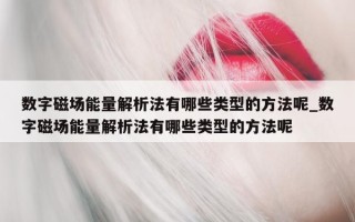 数字磁场能量解析法有哪些类型的方法呢_数字磁场能量解析法有哪些类型的方法呢