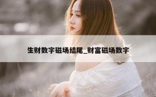 生财数字磁场结尾_财富磁场数字