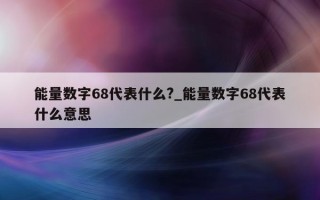 能量数字 68 代表什么?_能量数字 68 代表什么意思