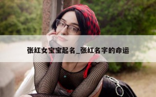 张红女宝宝起名_张红名字的命运