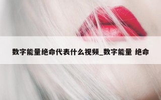 数字能量绝命代表什么视频_数字能量 绝命