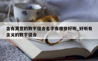 含有寓意的数字组合名字有哪些好听_好听有含义的数字组合