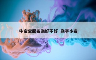 牛宝宝起名焱好不好_焱字小名