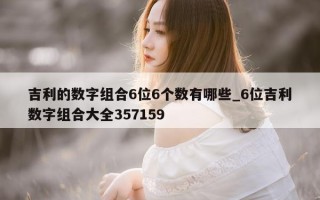 吉利的数字组合 6 位 6 个数有哪些_6 位吉利数字组合大全 357159