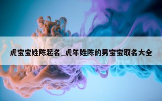 虎宝宝姓陈起名_虎年姓陈的男宝宝取名大全