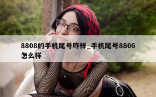 8808 的手机尾号咋样_手机尾号 8806 怎么样