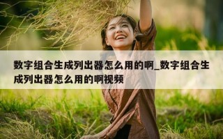 数字组合生成列出器怎么用的啊_数字组合生成列出器怎么用的啊视频