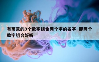 有寓意的 9 个数字组合两个字的名字_那两个数字组合好听