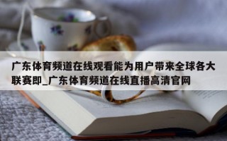 广东体育频道在线观看能为用户带来全球各大联赛即_广东体育频道在线直播高清官网