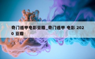 奇门遁甲电影豆瓣_奇门遁甲 电影 2020 豆瓣