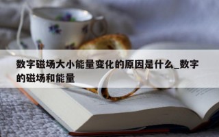 数字磁场大小能量变化的原因是什么_数字 的磁场和能量