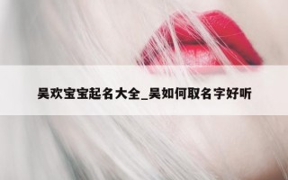 吴欢宝宝起名大全_吴如何取名字好听