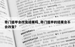 奇门遁甲会改变结果吗_奇门遁甲的结果会不会改变?