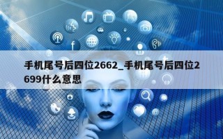 手机尾号后四位2662_手机尾号后四位2699什么意思