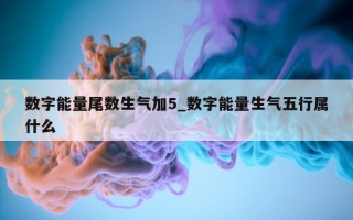 数字能量尾数生气加 5_数字能量生气五行属什么