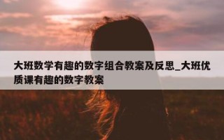 大班数学有趣的数字组合教案及反思_大班优质课有趣的数字教案