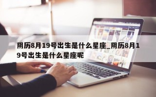 阴历8月19号出生是什么星座_阴历8月19号出生是什么星座呢