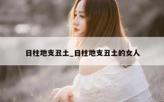 日柱地支丑土_日柱地支丑土的女人