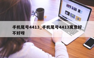 手机尾号 4413_手机尾号 4413 寓意好不好呀