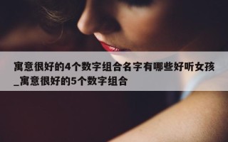 寓意很好的 4 个数字组合名字有哪些好听女孩_寓意很好的 5 个数字组合