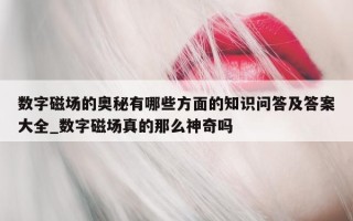 数字磁场的奥秘有哪些方面的知识问答及答案大全_数字磁场真的那么神奇吗