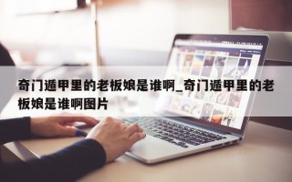 奇门遁甲里的老板娘是谁啊_奇门遁甲里的老板娘是谁啊图片