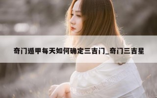 奇门遁甲每天如何确定三吉门_奇门三吉星