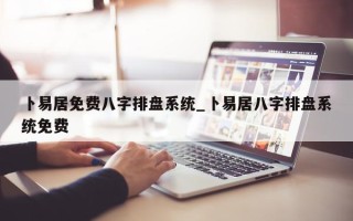 卜易居免费八字排盘系统_卜易居八字排盘系统免费