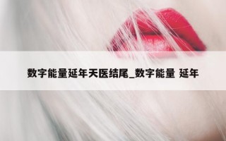 数字能量延年天医结尾_数字能量 延年