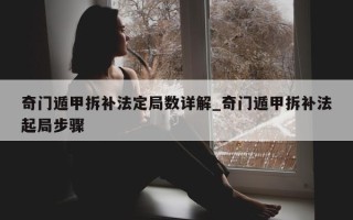 奇门遁甲拆补法定局数详解_奇门遁甲拆补法起局步骤