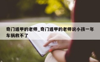 奇门遁甲的老师_奇门遁甲的老师说小孩一年车祸救不了